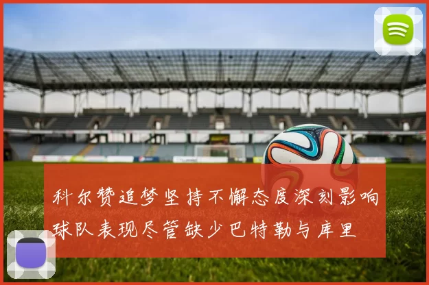科尔赞追梦坚持不懈态度深刻影响球队表现尽管缺少巴特勒与库里
