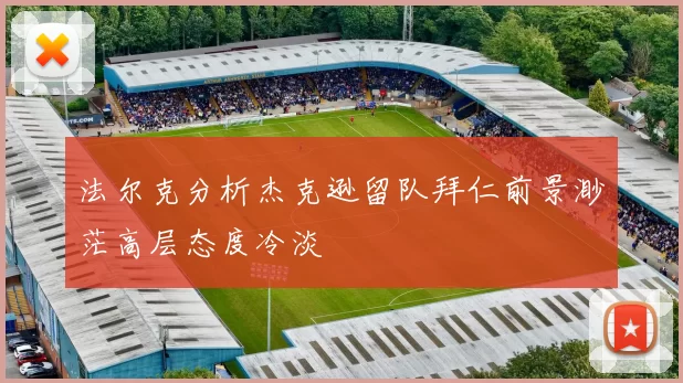 法尔克分析杰克逊留队拜仁前景渺茫高层态度冷淡