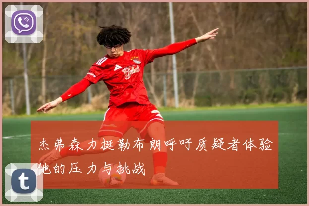 杰弗森力挺勒布朗呼吁质疑者体验他的压力与挑战