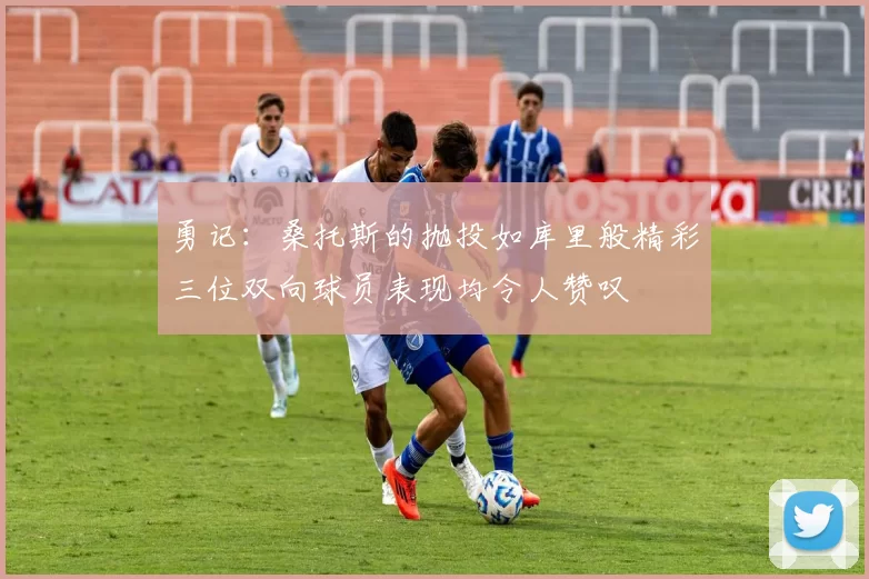 勇记：桑托斯的抛投如库里般精彩三位双向球员表现均令人赞叹