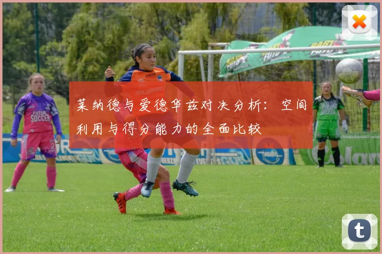 莱纳德与爱德华兹对决分析：空间利用与得分能力的全面比较