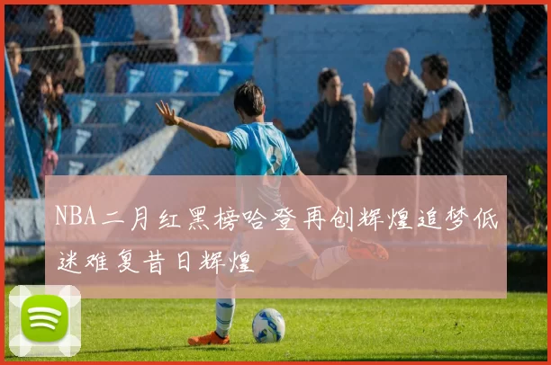 NBA二月红黑榜哈登再创辉煌追梦低迷难复昔日辉煌
