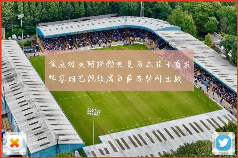 焦点对决阿斯预测皇马本菲卡首发阵容姆巴佩缺席贡萨洛替补出战