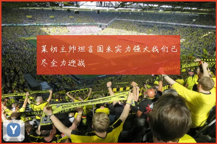 莱切主帅坦言国米实力强大我们已尽全力迎战
